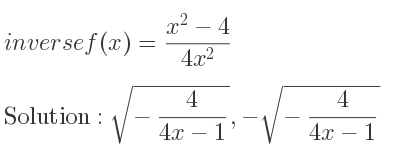 The inverse of f(x)=(x^2-4)/(4x^2) is sqrt(-4/(4x-1)),-sqrt(-4/(4x-1))